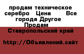 продам техническое серебро › Цена ­ 1 - Все города Другое » Продам   . Ставропольский край